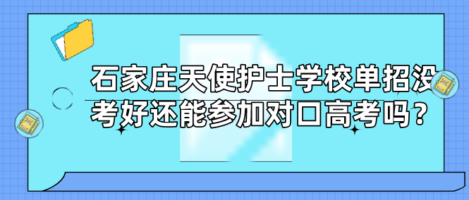 石家庄天使护士学校单招没考好还能参加对口高考吗？