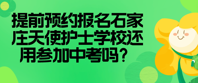 石家庄天使护士学校秋季预报名以后还需要中考吗？